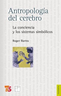 Antropología del cerebro: La conciencia y los sistemas simbólicos (Filosofia) (Spanish Edition) - Roger Bartra, Fondo de Cultura Economica