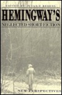 Hemingway's Neglected Short Fiction: New Perspectives - Susan F. Beegel