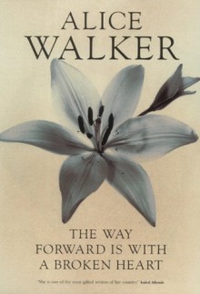 The Way Forward Is With A Broken Heart - Alice Walker