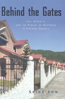 Behind the Gates: Life, Security, and the Pursuit of Happiness in Fortress America - Setha M. Low