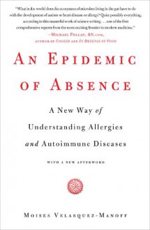 An Epidemic of Absence: A New Way of Understanding Allergies and Autoimmune Diseases - Moises Velasquez-Manoff