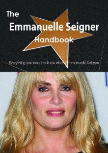 The Emmanuelle Seigner Handbook - Everything You Need to Know about Emmanuelle Seigner - Emily Smith