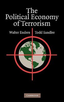 The Political Economy of Terrorism - Walter Enders, Todd Sandler