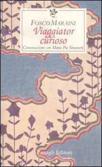 Viaggiator curioso: Conversazione con Maria Pia Simonetti - Fosco Maraini, Maria Pia Simonetti