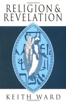 Religion and Revelation: A Theology of Revelation in the World's Religions - Keith Ward