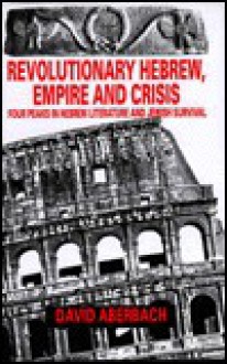 Revolutionary Hebrew, Empire and Crisis: Four Peaks in Hebrew Literature and Jewish Survival - David Aberbach