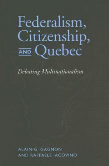 Federalism, Citizenship, and Quebec: Debating Multinationalism - Alain-G. Gagnon