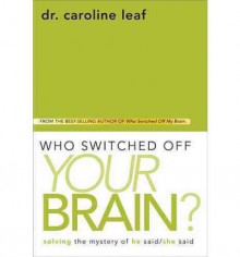 Who Switched Off Your Brain?: Solving the Mystery of He Said/She Said - Caroline Leaf