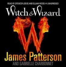 Witch & Wizard - Elijah Wood, James Patterson, Spencer Locke