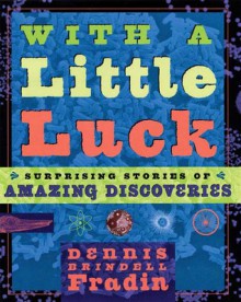 With a Little Luck: 11 Serendipitous Discoveries: Surprising Stories of Amazing Discoveries - Dennis Brindell Fradin