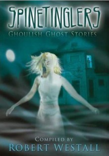 Spinetinglers: Ghoulish Ghost Stories - Robert Westall