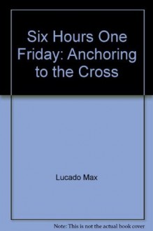 Six Hours One Friday: Anchoring to the Cross (Cassette) - Max Lucado