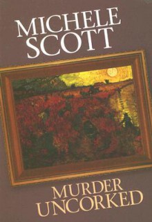 Murder Uncorked (A Wine Lover's Mystery, #1) - Michele Scott