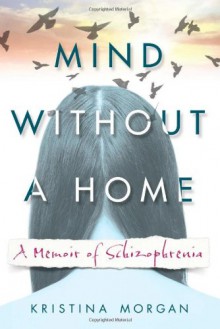 Mind Without a Home: A Memoir of Schizophrenia - Kristina Morgan