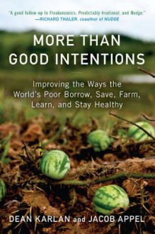 More Than Good Intentions: Improving the Ways the World's Poor Borrow, Save, Farm, Learn, and Stay Healthy - Dean Karlan, Jacob Appel