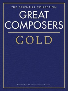 Great Composers Gold - The Essential Collection: Piano Solo - Music Sales Corporation, Hal Leonard Publishing Corporation