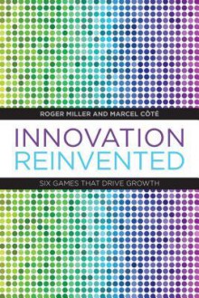 Innovation Reinvented: Six Games That Drive Growth - Roger Miller, Marcel Cote