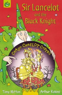 Sir Lancelot And The Black Knight (Crazy Camelot Capers.S) - Tony Mitton