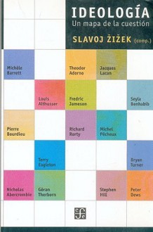 Ideología: Un mapa de la cuestión - Slavoj Žižek, Theodor W. Adorno, Göran Therborn, Terry Eagleton, Richard Rorty, Michèle Barrett, Pierre Bourdieu, Fredic Jameson, Peter Dews, Seyla Benhabib, Jacques Lacan, Louis Althusser, Michel Pêcheux, Nicholas Abercrombie, Stephen Hill, Bryan S. Turner