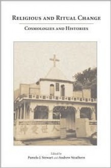 Religious and Ritual Change: Cosmologies and Histories - Pamela J. Stewart, Andrew Strathern