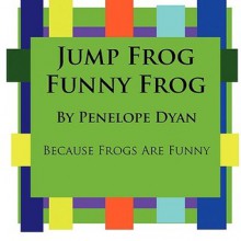 Jump Frog, Funny Frog---Because Frogs Are Funny - Penelope Dyan