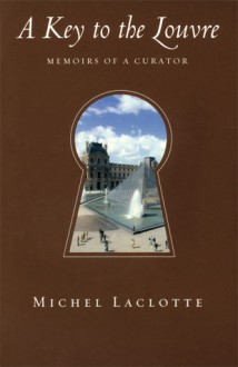 A Key to the Louvre: Memoirs of a Curator - Michel Laclotte