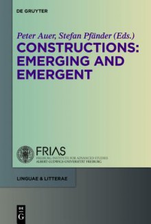 Constructions: Emerging and Emergent - Peter Auer, Stefan Pf Nder