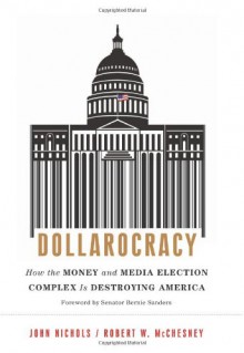 Dollarocracy: How the Money and Media Election Complex is Destroying America - John Nichols, Robert W. McChesney