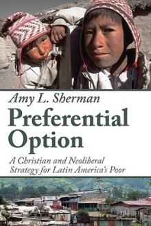 Preferential Option: A Christian and Neoliberal Strategy for Latin America's Poor - Amy L. Sherman