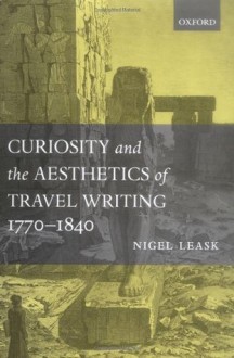 Curiosity and the Aesthetics of Travel Writing, 1770-1840: `From an Antique Land' - Nigel Leask