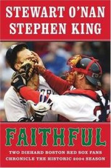 Faithful: Two Diehard Boston Red Sox Fans Chronicle The Historic 2004 Season - Stewart O'Nan, Stephen King