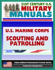 21st Century U.S. Military Manuals: U.S. Marine Corps (USMC) Scouting and Patrolling - Marine Corps Warfighting Publication (MCWP) 3-11.3 - Marine Corps (USMC), U.S., U.S. Military, Department of Defense