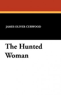 The Hunted Woman - James Oliver Curwood, Frank B. Hoffman