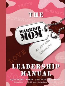 The Warrior Mom Leadership Manual - Kristina Seymour