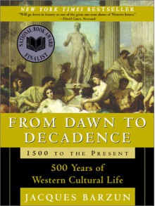 From Dawn to Decadence: 500 Years of Western Cultural Life, 1500 to the Present - Jacques Barzun