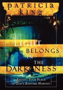 The Light Belongs in the Darkness: Finding Your Place in God's Endtime Harvest - Patricia King