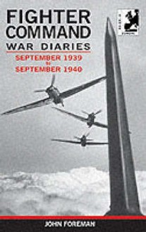 Fighter Command War Diaries, Volume 1: September 1939 to September 1940 - John Foreman