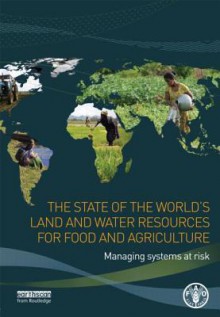 The State of the World's Land and Water Resources for Food and Agriculture: Managing Systems at Risk - Food and Agriculture Organization of the United Nations, The Food Agriculture Organizati Nations