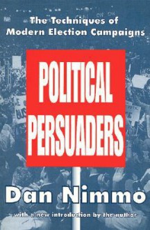 Political Persuaders: The Techniques of Modern Election Campaigns - Dan D. Nimmo, William Eugene Oden