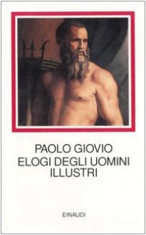 Elogi degli uomini illustri - Paolo Giovio, Franco Minonzio, Michele Mari