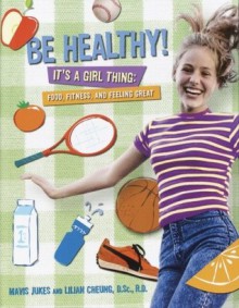 Be Healthy! It's a Girl Thing: Food, Fitness, and Feeling Great - Mavis Jukes, Lilian Wai-Yin Cheung, Lillian Wai-Yin Cheung