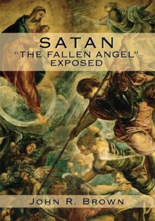 Satan: 'The Fallen Angel' Exposed - John Brown