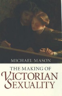 The Making of Victorian Sexuality - Michael Mason