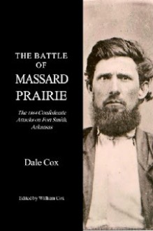 The Battle of Massard Prairie, Arkansas: The 1864 Confederate Attacks on Fort Smith - Dale Cox, William Cox