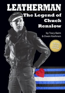 Leatherman: The Legend of Chuck Renslow - Tracy Baim, Owen Keehnen