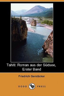 Tahiti: Roman Aus Der Sdsee, Erster Band (Dodo Press) - Friedrich Gerstäcker