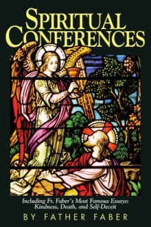 Spiritual Conferences: Including Fr. Faber's Most Famous Essays: Kindness, Death, and Self-Deceit - Faber