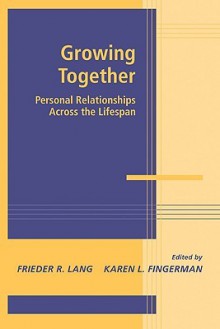 Growing Together: Personal Relationships Across the Life Span - Frieder R. Lang, Karen L. Fingerman