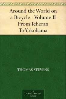 Around the World on a Bicycle - Volume II From Teheran To Yokohama - Thomas Stevens