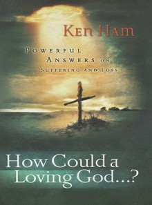 How Could a Loving God?: Powerful Answers on Suffering - Ken Ham